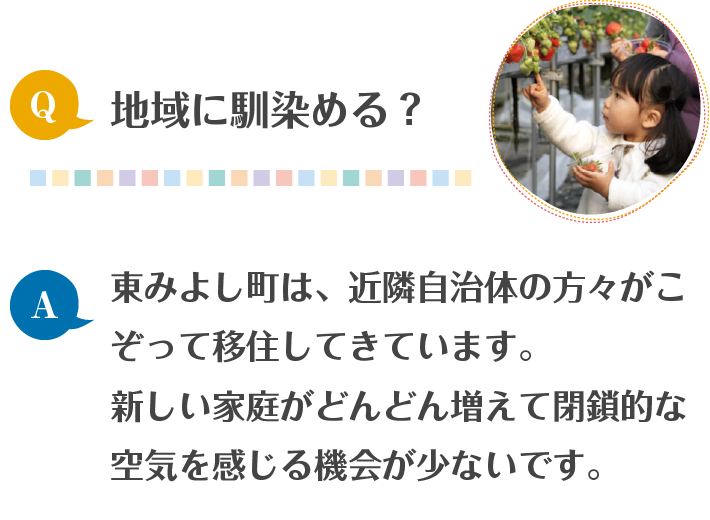 地域に馴染める?東みよし町は、近隣自治体の方々も移住してきています。新しい家庭がどんどん増えて、閉鎖的な空気を感じる機会が少ないです。SP